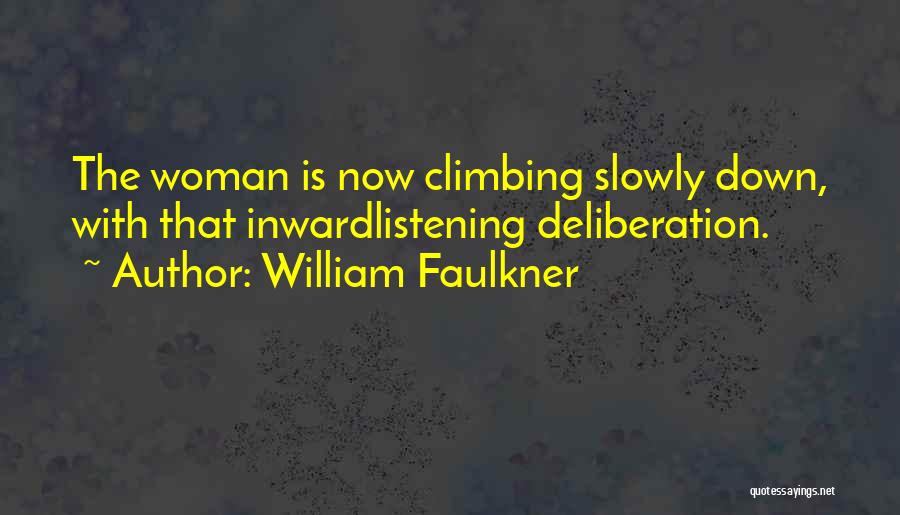 William Faulkner Quotes: The Woman Is Now Climbing Slowly Down, With That Inwardlistening Deliberation.