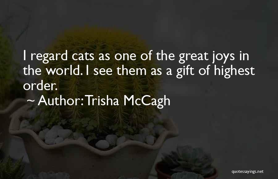 Trisha McCagh Quotes: I Regard Cats As One Of The Great Joys In The World. I See Them As A Gift Of Highest