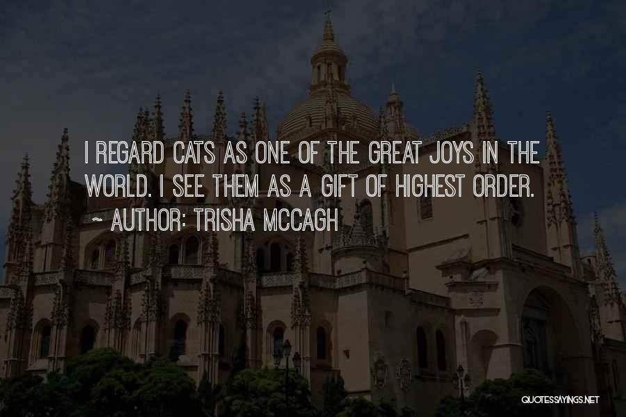 Trisha McCagh Quotes: I Regard Cats As One Of The Great Joys In The World. I See Them As A Gift Of Highest
