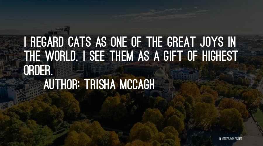Trisha McCagh Quotes: I Regard Cats As One Of The Great Joys In The World. I See Them As A Gift Of Highest