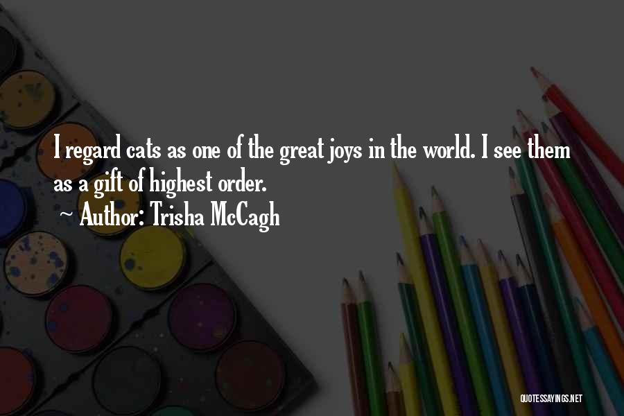 Trisha McCagh Quotes: I Regard Cats As One Of The Great Joys In The World. I See Them As A Gift Of Highest