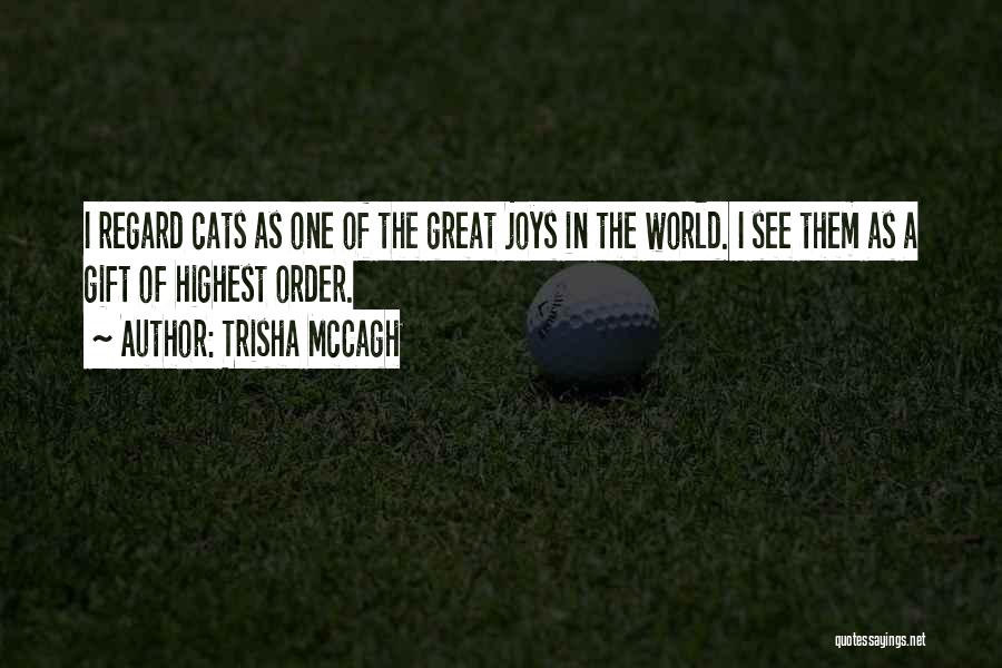 Trisha McCagh Quotes: I Regard Cats As One Of The Great Joys In The World. I See Them As A Gift Of Highest