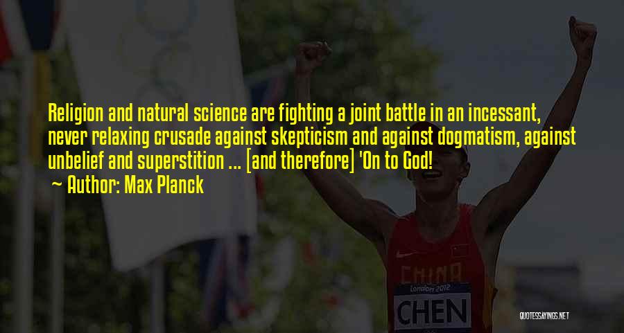Max Planck Quotes: Religion And Natural Science Are Fighting A Joint Battle In An Incessant, Never Relaxing Crusade Against Skepticism And Against Dogmatism,