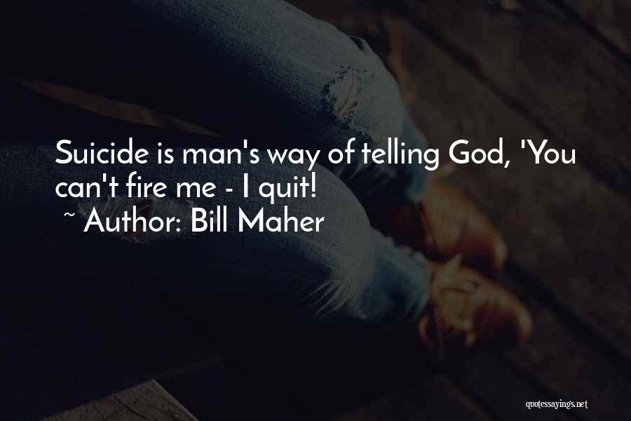 Bill Maher Quotes: Suicide Is Man's Way Of Telling God, 'you Can't Fire Me - I Quit!