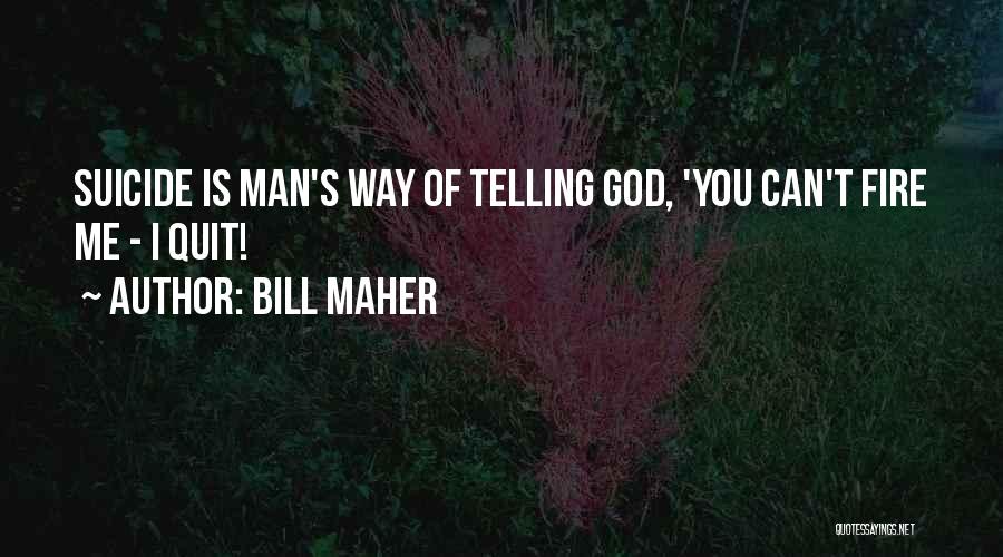 Bill Maher Quotes: Suicide Is Man's Way Of Telling God, 'you Can't Fire Me - I Quit!
