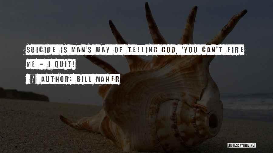 Bill Maher Quotes: Suicide Is Man's Way Of Telling God, 'you Can't Fire Me - I Quit!