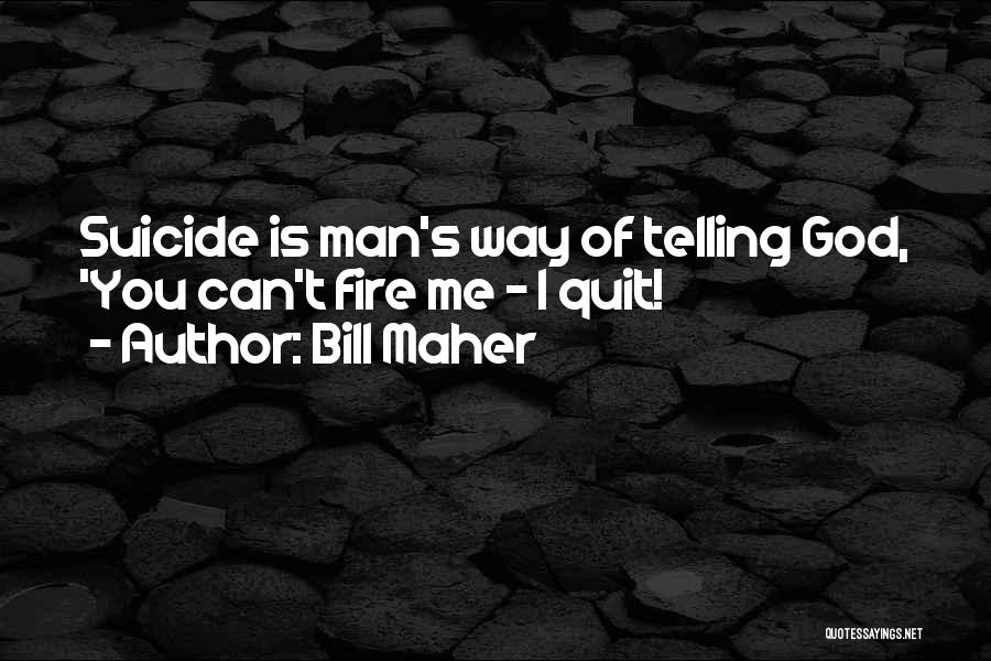 Bill Maher Quotes: Suicide Is Man's Way Of Telling God, 'you Can't Fire Me - I Quit!