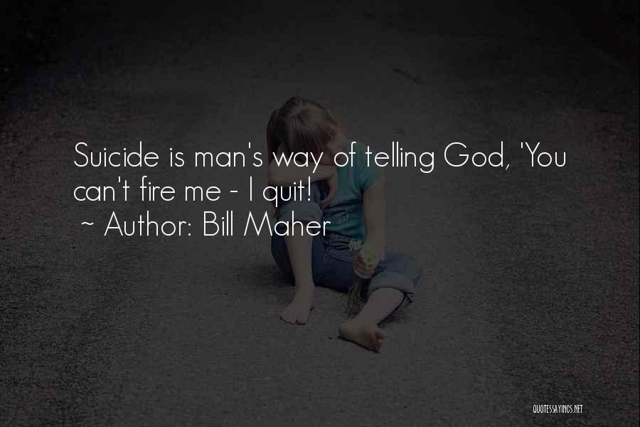 Bill Maher Quotes: Suicide Is Man's Way Of Telling God, 'you Can't Fire Me - I Quit!