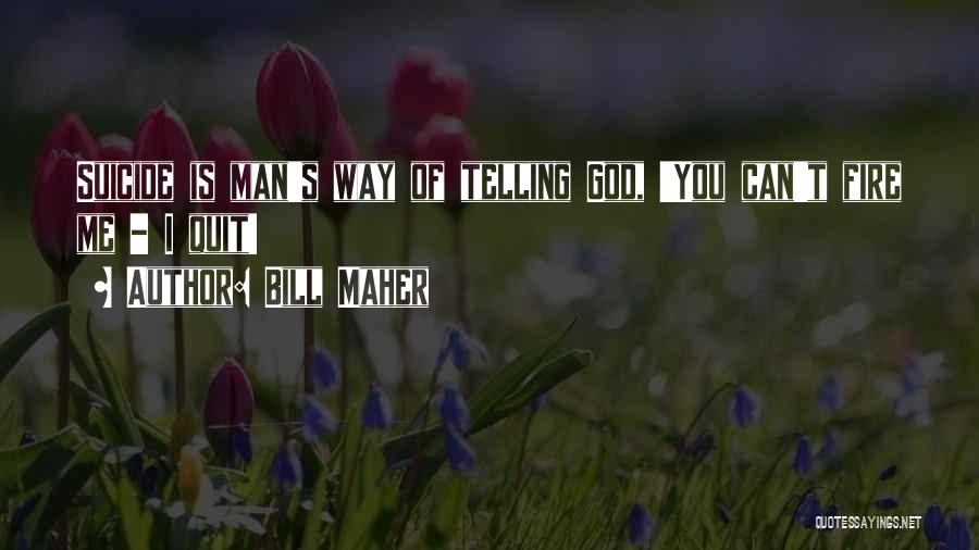 Bill Maher Quotes: Suicide Is Man's Way Of Telling God, 'you Can't Fire Me - I Quit!