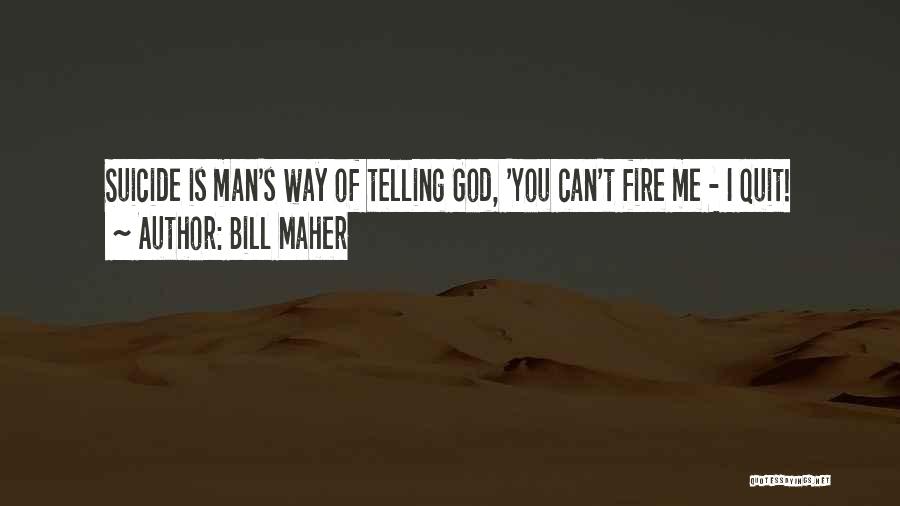 Bill Maher Quotes: Suicide Is Man's Way Of Telling God, 'you Can't Fire Me - I Quit!