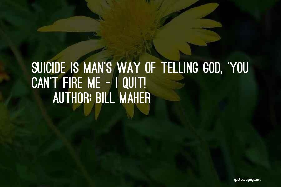 Bill Maher Quotes: Suicide Is Man's Way Of Telling God, 'you Can't Fire Me - I Quit!