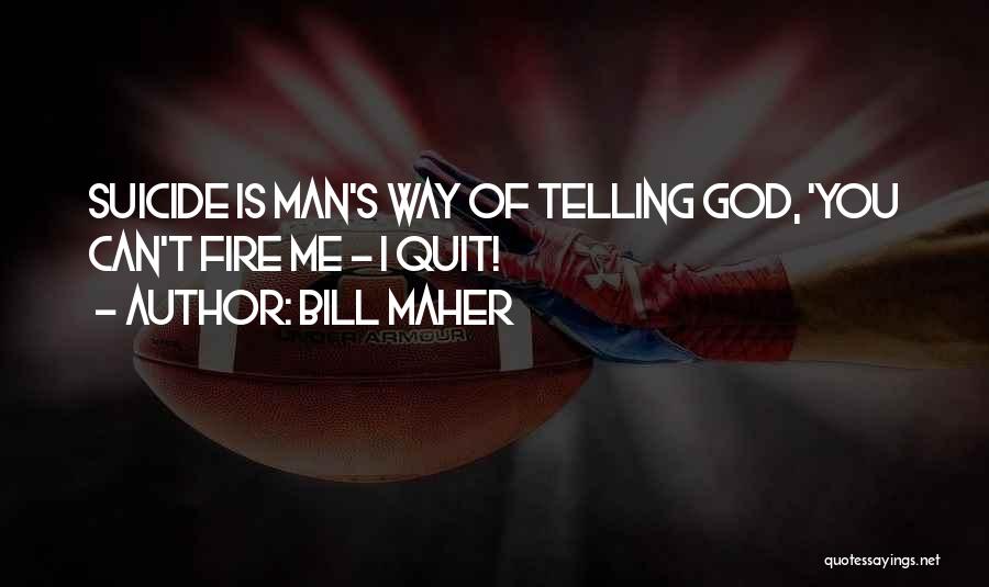Bill Maher Quotes: Suicide Is Man's Way Of Telling God, 'you Can't Fire Me - I Quit!