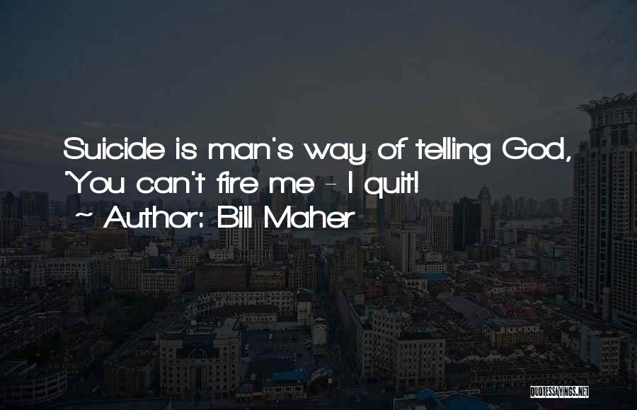 Bill Maher Quotes: Suicide Is Man's Way Of Telling God, 'you Can't Fire Me - I Quit!