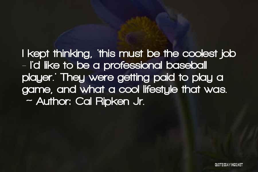 Cal Ripken Jr. Quotes: I Kept Thinking, 'this Must Be The Coolest Job - I'd Like To Be A Professional Baseball Player.' They Were