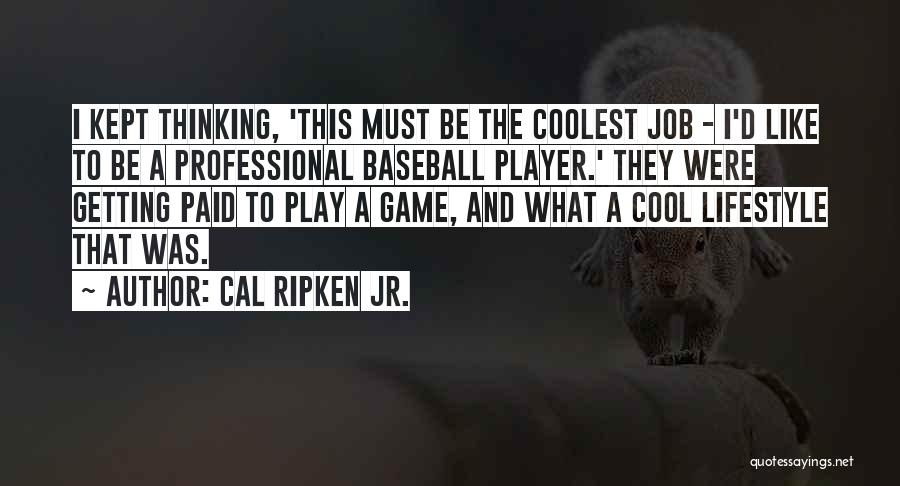 Cal Ripken Jr. Quotes: I Kept Thinking, 'this Must Be The Coolest Job - I'd Like To Be A Professional Baseball Player.' They Were