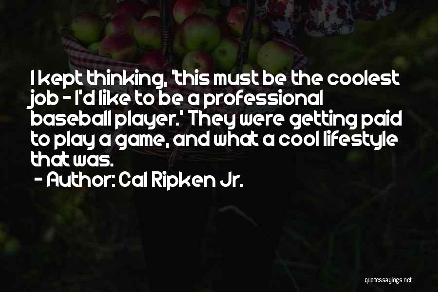 Cal Ripken Jr. Quotes: I Kept Thinking, 'this Must Be The Coolest Job - I'd Like To Be A Professional Baseball Player.' They Were