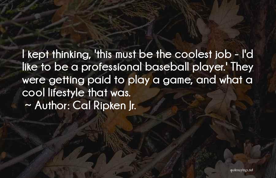 Cal Ripken Jr. Quotes: I Kept Thinking, 'this Must Be The Coolest Job - I'd Like To Be A Professional Baseball Player.' They Were