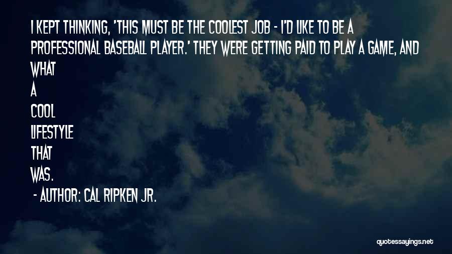 Cal Ripken Jr. Quotes: I Kept Thinking, 'this Must Be The Coolest Job - I'd Like To Be A Professional Baseball Player.' They Were