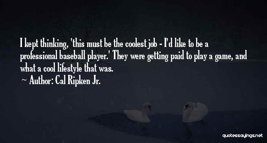 Cal Ripken Jr. Quotes: I Kept Thinking, 'this Must Be The Coolest Job - I'd Like To Be A Professional Baseball Player.' They Were