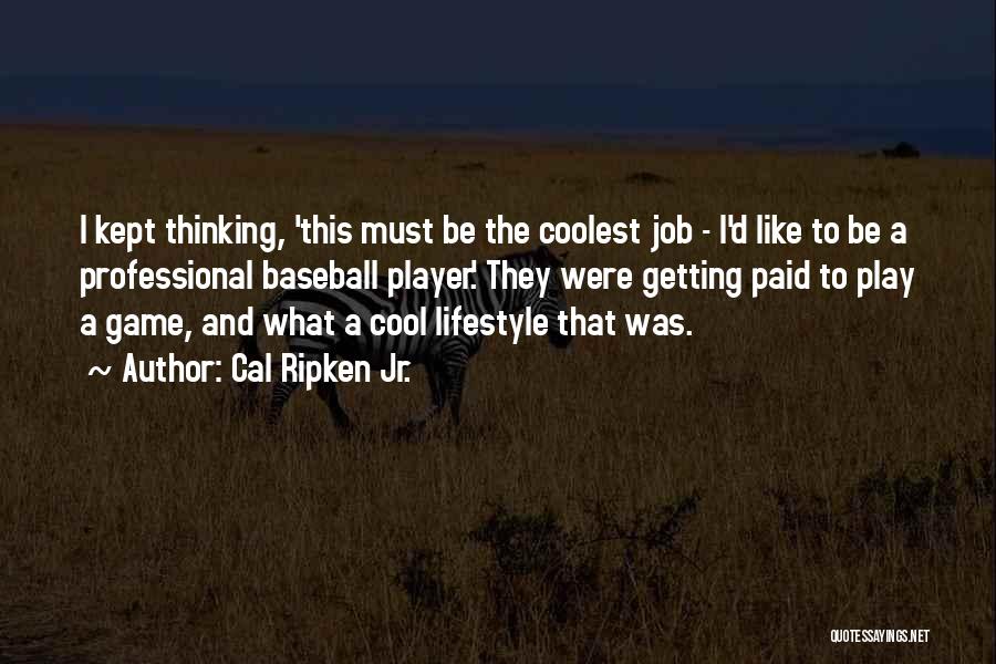 Cal Ripken Jr. Quotes: I Kept Thinking, 'this Must Be The Coolest Job - I'd Like To Be A Professional Baseball Player.' They Were