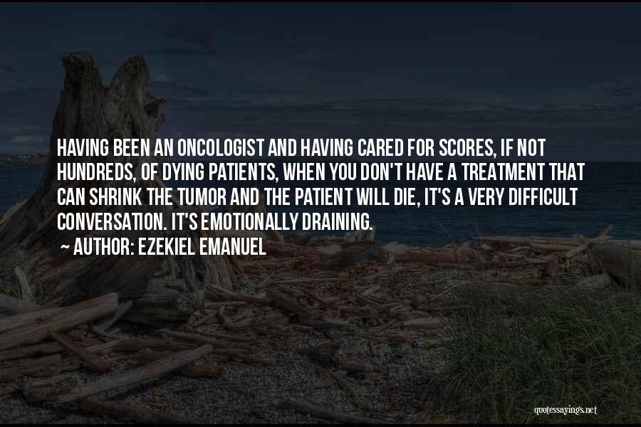 Ezekiel Emanuel Quotes: Having Been An Oncologist And Having Cared For Scores, If Not Hundreds, Of Dying Patients, When You Don't Have A