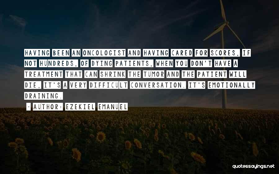 Ezekiel Emanuel Quotes: Having Been An Oncologist And Having Cared For Scores, If Not Hundreds, Of Dying Patients, When You Don't Have A