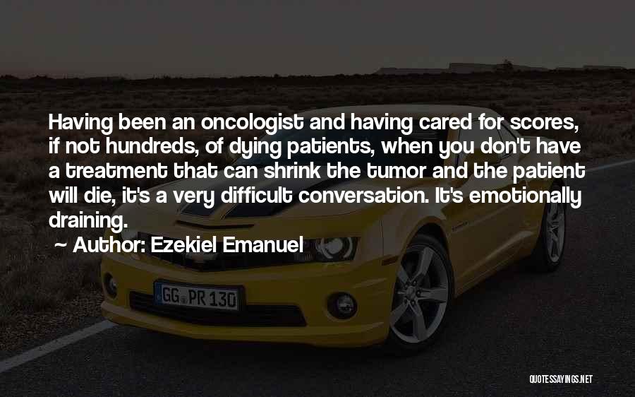 Ezekiel Emanuel Quotes: Having Been An Oncologist And Having Cared For Scores, If Not Hundreds, Of Dying Patients, When You Don't Have A