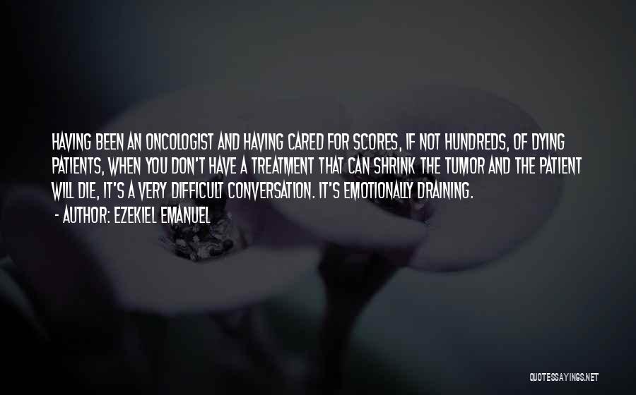 Ezekiel Emanuel Quotes: Having Been An Oncologist And Having Cared For Scores, If Not Hundreds, Of Dying Patients, When You Don't Have A