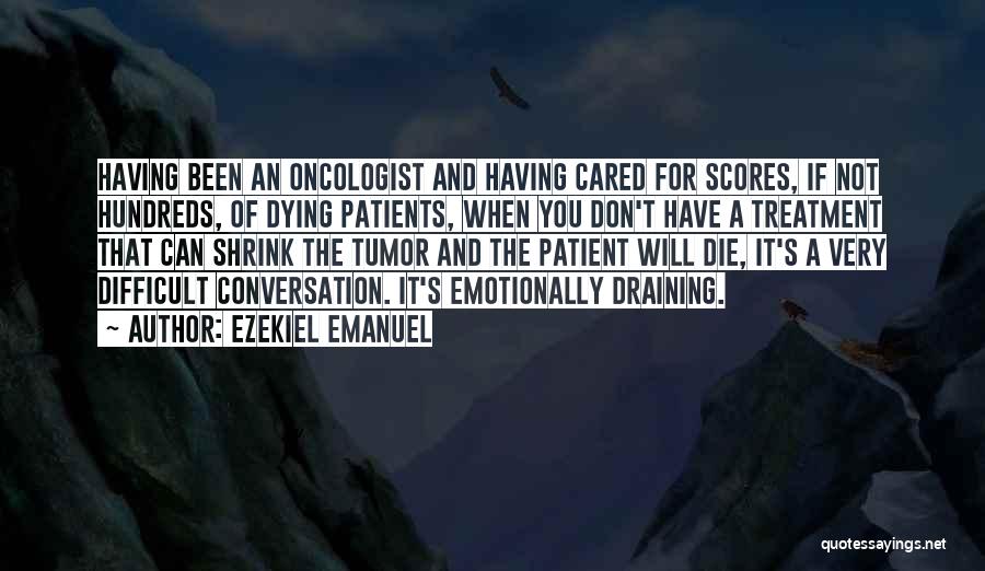 Ezekiel Emanuel Quotes: Having Been An Oncologist And Having Cared For Scores, If Not Hundreds, Of Dying Patients, When You Don't Have A