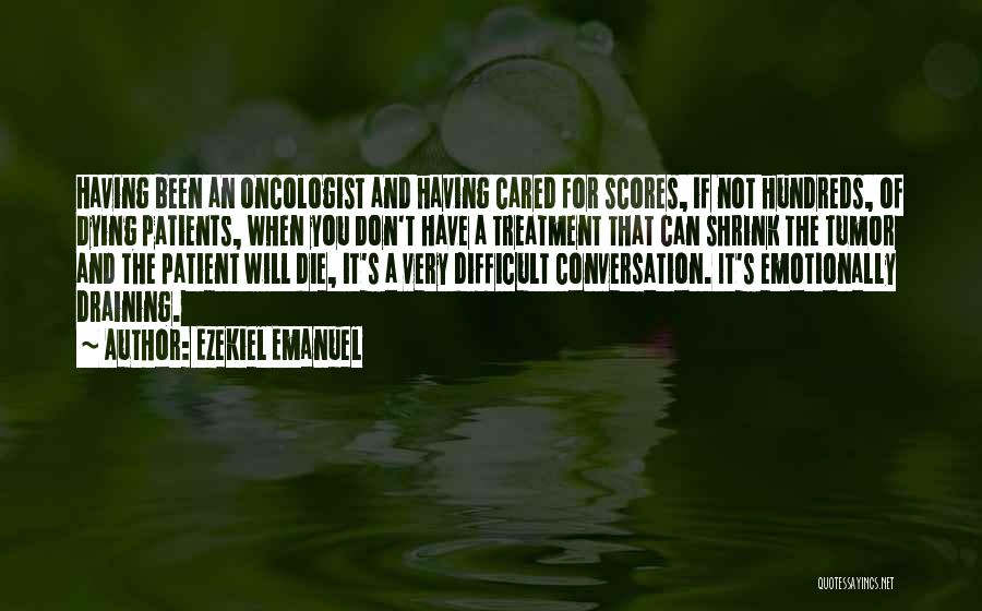 Ezekiel Emanuel Quotes: Having Been An Oncologist And Having Cared For Scores, If Not Hundreds, Of Dying Patients, When You Don't Have A
