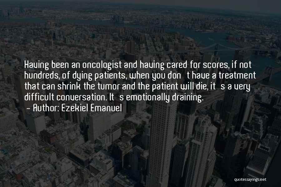 Ezekiel Emanuel Quotes: Having Been An Oncologist And Having Cared For Scores, If Not Hundreds, Of Dying Patients, When You Don't Have A