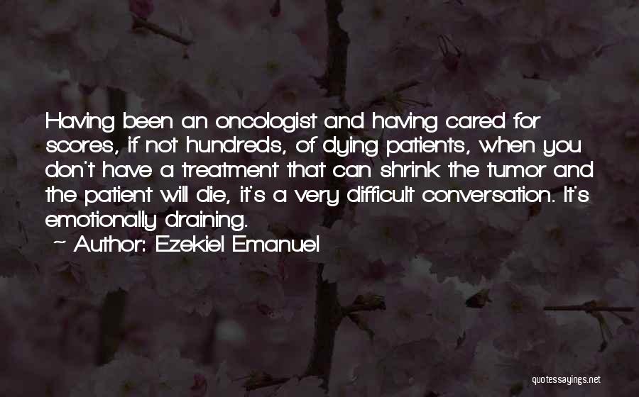 Ezekiel Emanuel Quotes: Having Been An Oncologist And Having Cared For Scores, If Not Hundreds, Of Dying Patients, When You Don't Have A