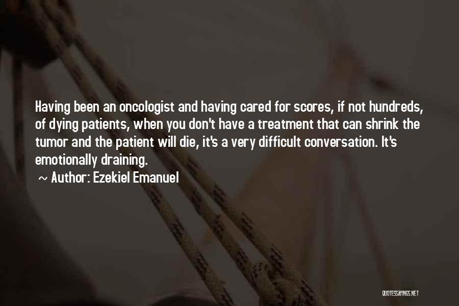 Ezekiel Emanuel Quotes: Having Been An Oncologist And Having Cared For Scores, If Not Hundreds, Of Dying Patients, When You Don't Have A