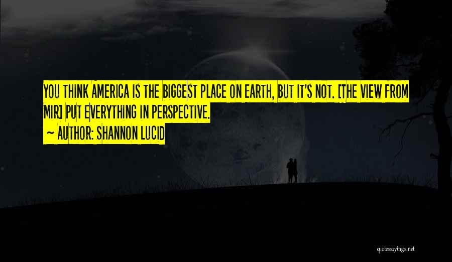 Shannon Lucid Quotes: You Think America Is The Biggest Place On Earth, But It's Not. [the View From Mir] Put Everything In Perspective.