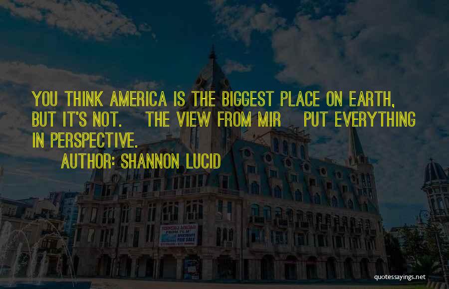 Shannon Lucid Quotes: You Think America Is The Biggest Place On Earth, But It's Not. [the View From Mir] Put Everything In Perspective.