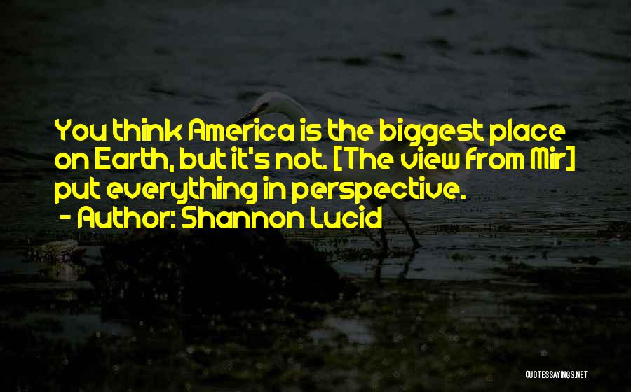 Shannon Lucid Quotes: You Think America Is The Biggest Place On Earth, But It's Not. [the View From Mir] Put Everything In Perspective.