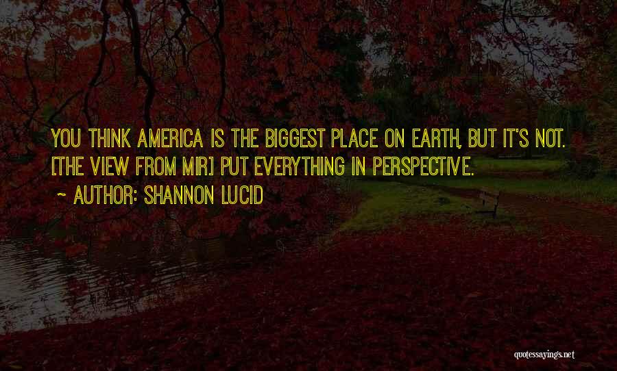 Shannon Lucid Quotes: You Think America Is The Biggest Place On Earth, But It's Not. [the View From Mir] Put Everything In Perspective.