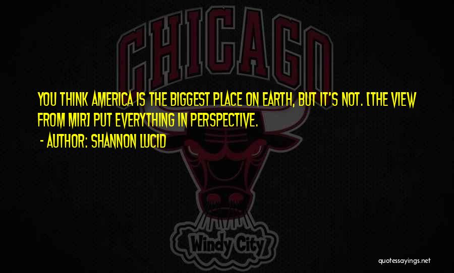 Shannon Lucid Quotes: You Think America Is The Biggest Place On Earth, But It's Not. [the View From Mir] Put Everything In Perspective.