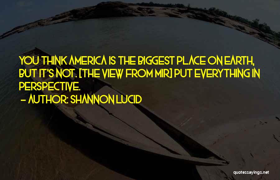 Shannon Lucid Quotes: You Think America Is The Biggest Place On Earth, But It's Not. [the View From Mir] Put Everything In Perspective.