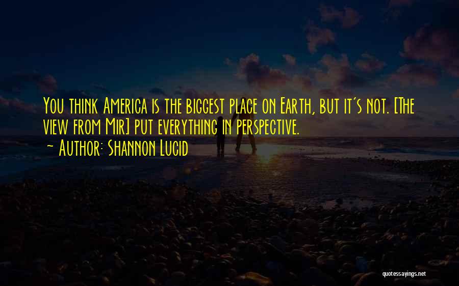 Shannon Lucid Quotes: You Think America Is The Biggest Place On Earth, But It's Not. [the View From Mir] Put Everything In Perspective.