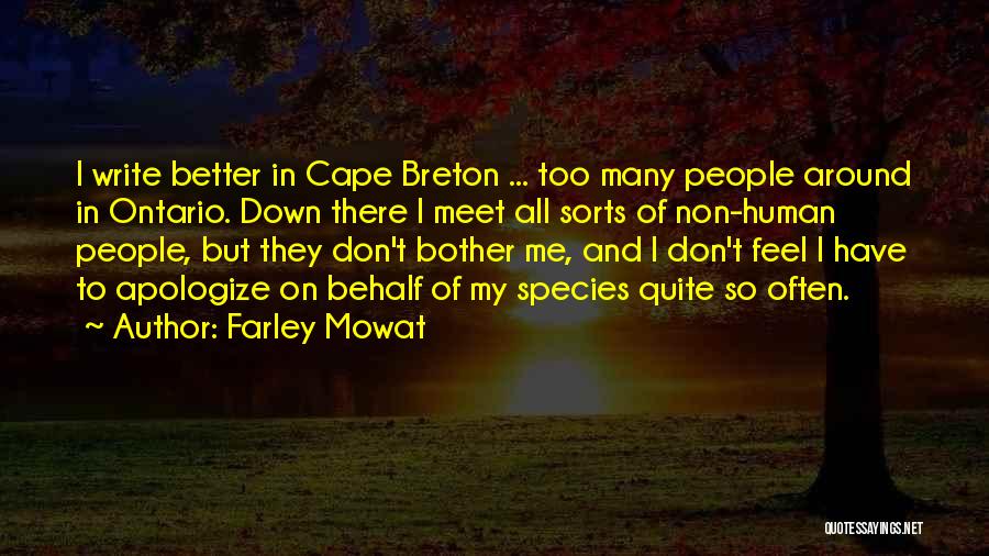 Farley Mowat Quotes: I Write Better In Cape Breton ... Too Many People Around In Ontario. Down There I Meet All Sorts Of
