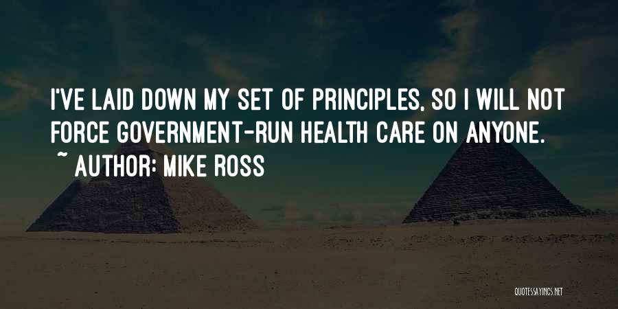 Mike Ross Quotes: I've Laid Down My Set Of Principles, So I Will Not Force Government-run Health Care On Anyone.