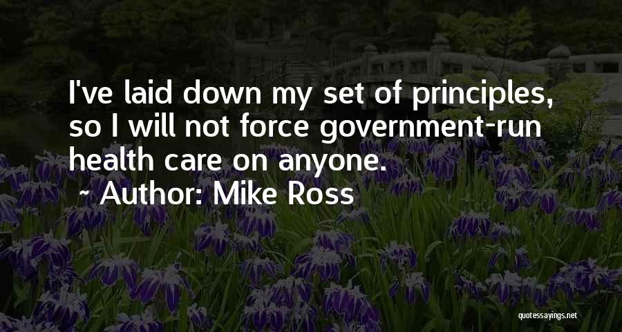 Mike Ross Quotes: I've Laid Down My Set Of Principles, So I Will Not Force Government-run Health Care On Anyone.