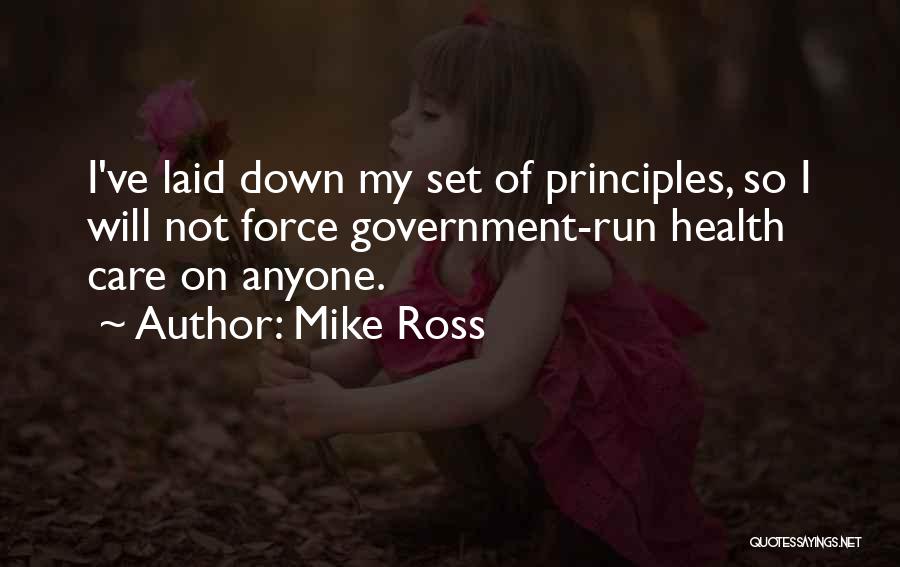 Mike Ross Quotes: I've Laid Down My Set Of Principles, So I Will Not Force Government-run Health Care On Anyone.