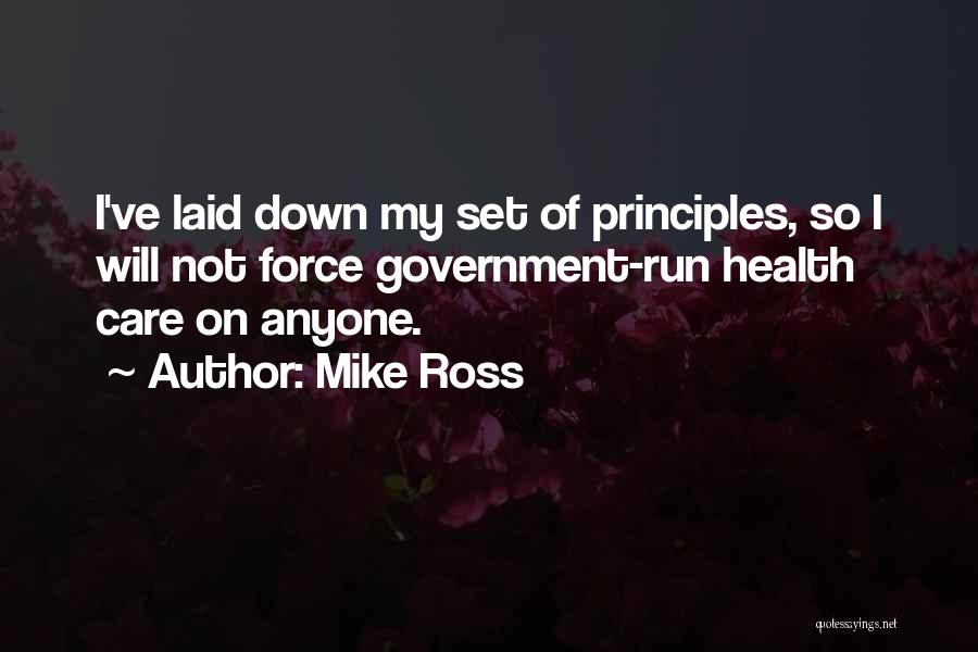 Mike Ross Quotes: I've Laid Down My Set Of Principles, So I Will Not Force Government-run Health Care On Anyone.