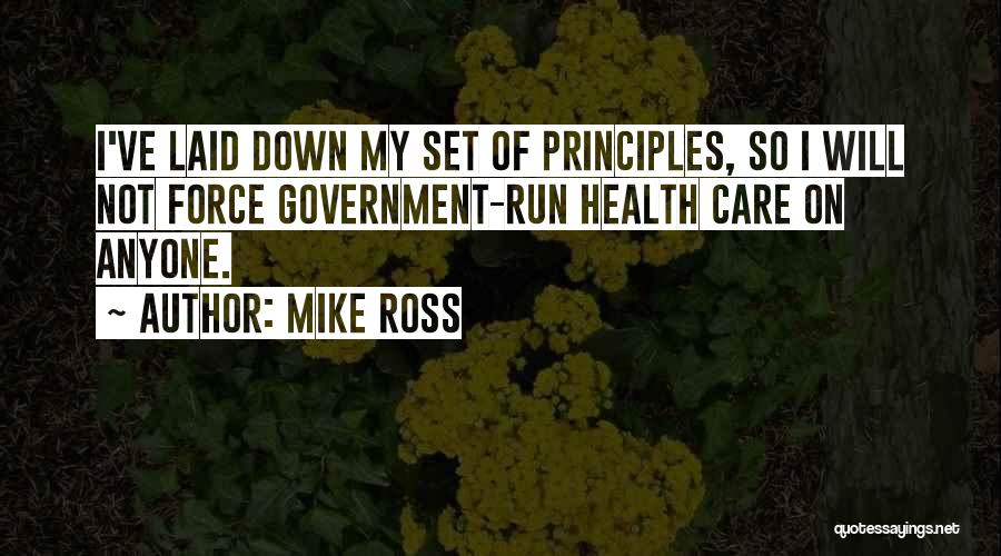 Mike Ross Quotes: I've Laid Down My Set Of Principles, So I Will Not Force Government-run Health Care On Anyone.