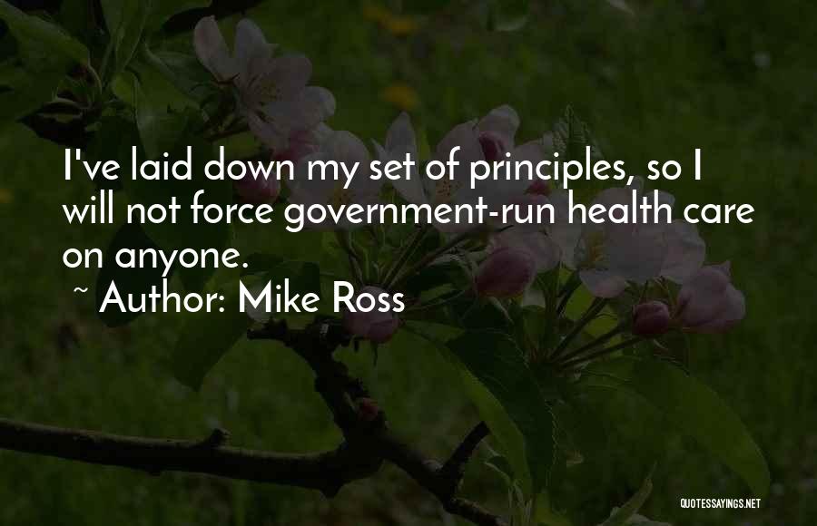 Mike Ross Quotes: I've Laid Down My Set Of Principles, So I Will Not Force Government-run Health Care On Anyone.