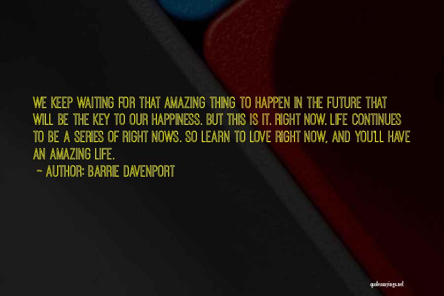 Barrie Davenport Quotes: We Keep Waiting For That Amazing Thing To Happen In The Future That Will Be The Key To Our Happiness.