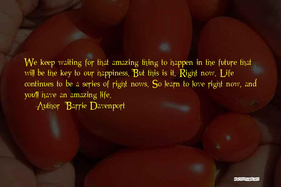 Barrie Davenport Quotes: We Keep Waiting For That Amazing Thing To Happen In The Future That Will Be The Key To Our Happiness.