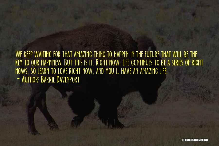 Barrie Davenport Quotes: We Keep Waiting For That Amazing Thing To Happen In The Future That Will Be The Key To Our Happiness.